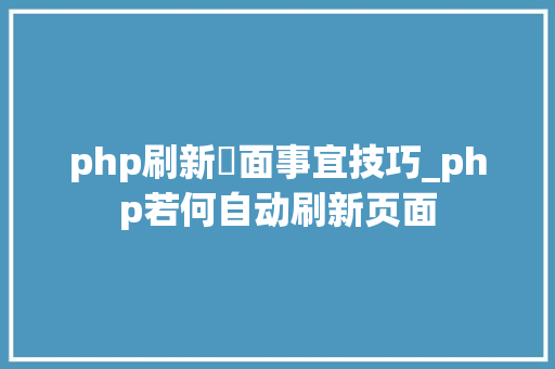 php刷新頁面事宜技巧_php若何自动刷新页面