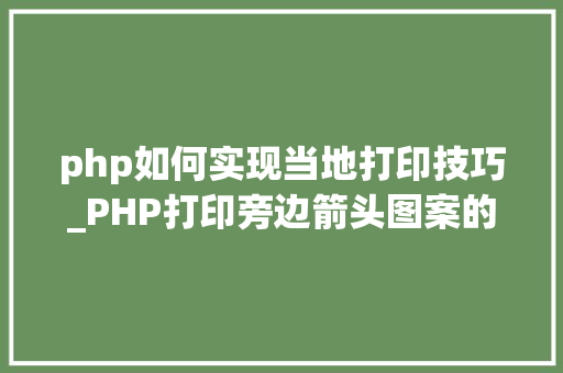php如何实现当地打印技巧_PHP打印旁边箭头图案的实现方法代码示例
