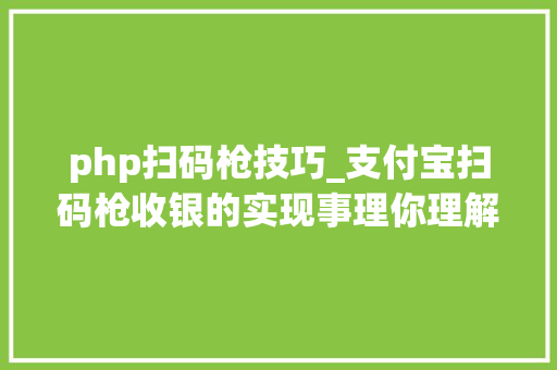 php扫码枪技巧_支付宝扫码枪收银的实现事理你理解吗