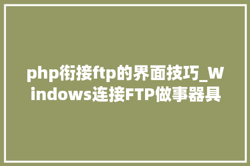 php衔接ftp的界面技巧_Windows连接FTP做事器具体图文教程