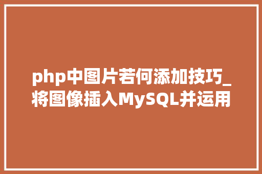 php中图片若何添加技巧_将图像插入MySQL并运用PHP检索图像