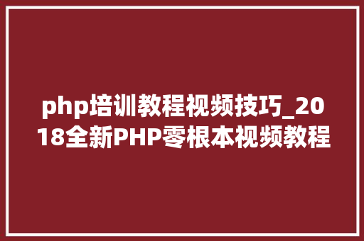 php培训教程视频技巧_2018全新PHP零根本视频教程及视频大年夜纲