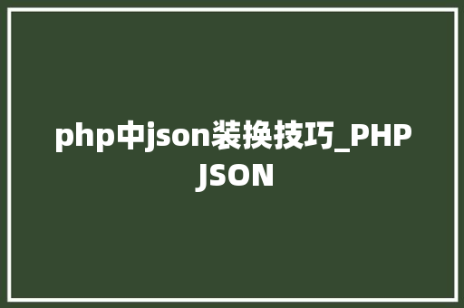 php中json装换技巧_PHP JSON