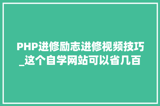 PHP进修励志进修视频技巧_这个自学网站可以省几百万了长得帅的已经在进修的路上了