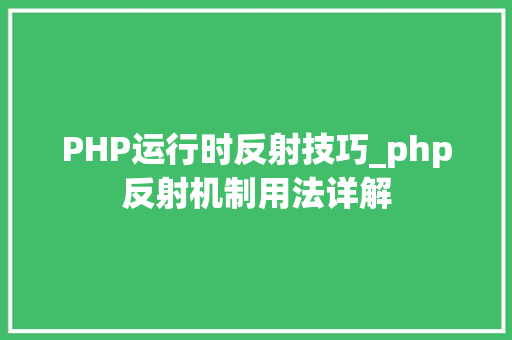 PHP运行时反射技巧_php反射机制用法详解