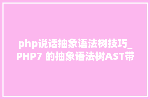php说话抽象语法树技巧_PHP7 的抽象语法树AST带来的变革