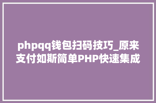 phpqq钱包扫码技巧_原来支付如斯简单PHP快速集成微信支付