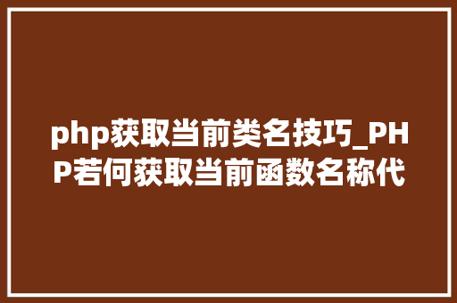 php获取当前类名技巧_PHP若何获取当前函数名称代码示例