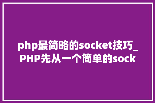 php最简略的socket技巧_PHP先从一个简单的socket做事器开始