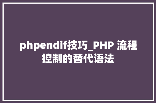 phpendif技巧_PHP 流程控制的替代语法