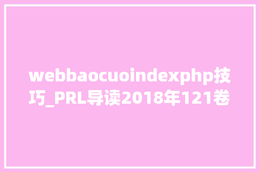 webbaocuoindexphp技巧_PRL导读2018年121卷18期