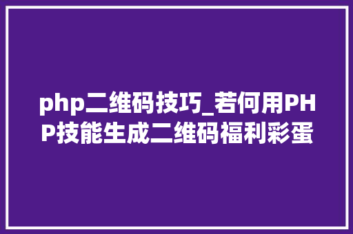 php二维码技巧_若何用PHP技能生成二维码福利彩蛋在文末