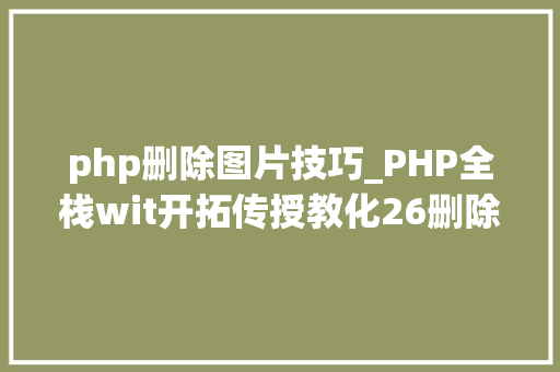 php删除图片技巧_PHP全栈wit开拓传授教化26删除图片功能