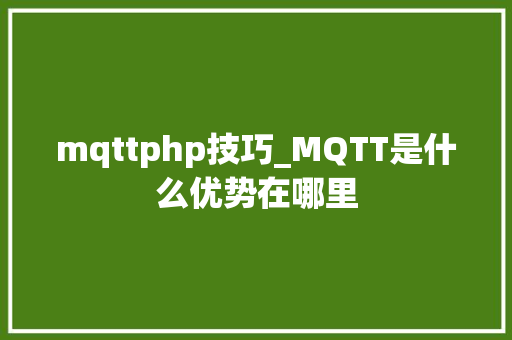 mqttphp技巧_MQTT是什么优势在哪里