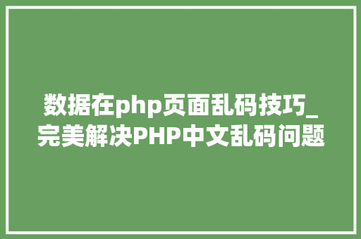 数据在php页面乱码技巧_完美解决PHP中文乱码问题