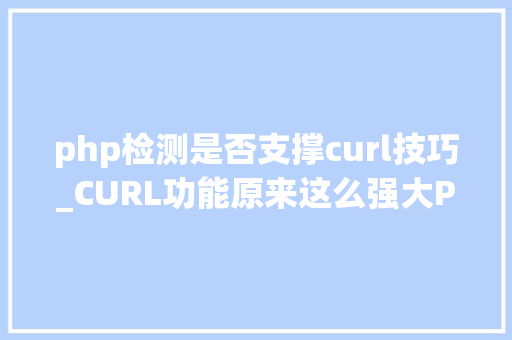 php检测是否支撑curl技巧_CURL功能原来这么强大PHP大年夜神都在用