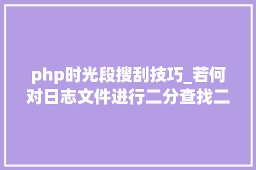php时光段搜刮技巧_若何对日志文件进行二分查找二分查找对象timecat介绍