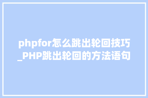 phpfor怎么跳出轮回技巧_PHP跳出轮回的方法语句有哪些图文视频教程