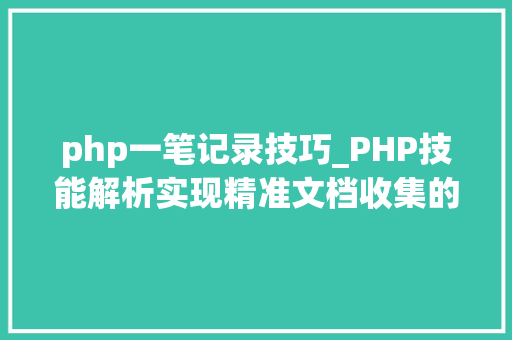 php一笔记录技巧_PHP技能解析实现精准文档收集的策略与实践