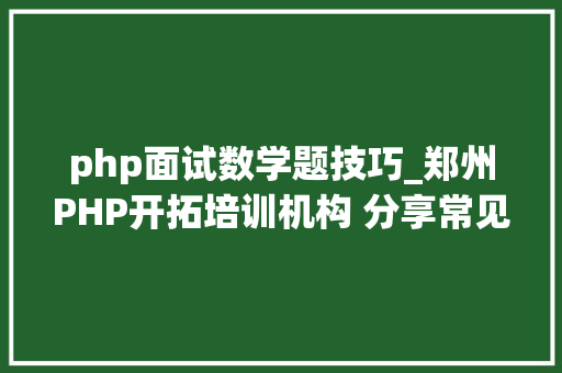 php面试数学题技巧_郑州PHP开拓培训机构 分享常见PHP面试题