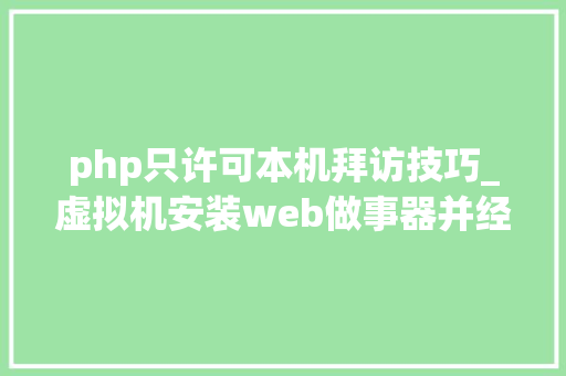 php只许可本机拜访技巧_虚拟机安装web做事器并经由进程本机访问很全