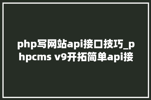 php写网站api接口技巧_phpcms v9开拓简单api接口适用于小白