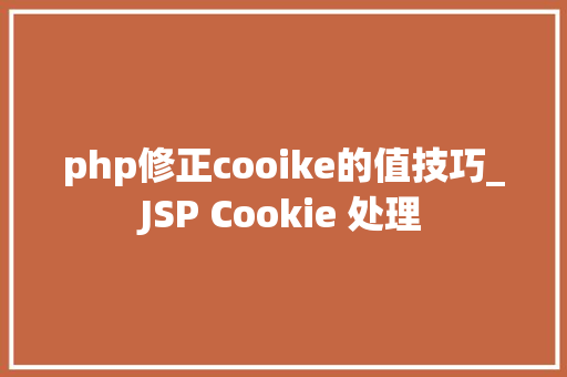 php修正cooike的值技巧_JSP Cookie 处理