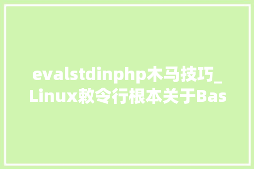 evalstdinphp木马技巧_Linux敕令行根本关于Bash需要知道的一些常识