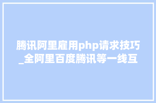 腾讯阿里雇用php请求技巧_全阿里百度腾讯等一线互联网公司中Java开拓的招聘标准