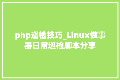 php巡检技巧_Linux做事器日常巡检脚本分享
