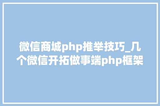 微信商城php推举技巧_几个微信开拓做事端php框架推荐支持号开拓和小轨范开拓