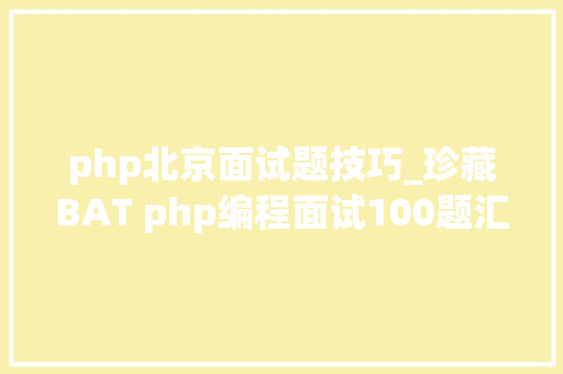 php北京面试题技巧_珍藏BAT php编程面试100题汇总一