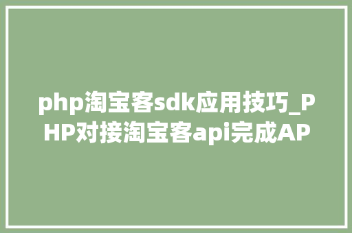 php淘宝客sdk应用技巧_PHP对接淘宝客api完成APP引流优惠券轻松实现躺赚