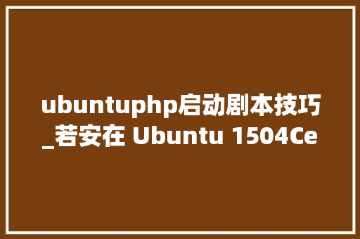 ubuntuphp启动剧本技巧_若安在 Ubuntu 1504CentOS 7 中安装 Lighttpd Web 做事器
