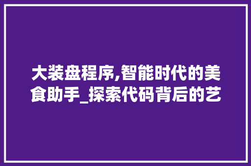 大装盘程序,智能时代的美食助手_探索代码背后的艺术与智慧