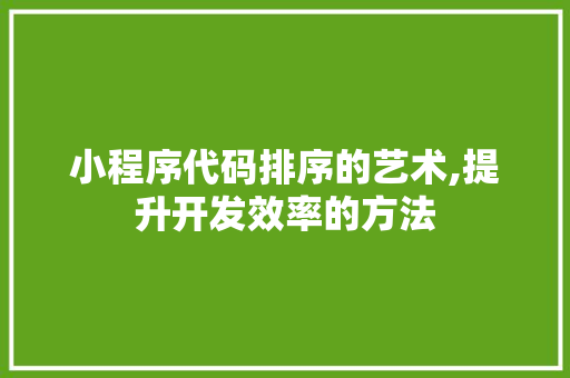小程序代码排序的艺术,提升开发效率的方法