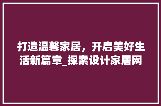 打造温馨家居，开启美好生活新篇章_探索设计家居网站的魅力