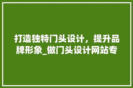 打造独特门头设计，提升品牌形象_做门头设计网站专业分析