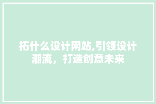 拓什么设计网站,引领设计潮流，打造创意未来