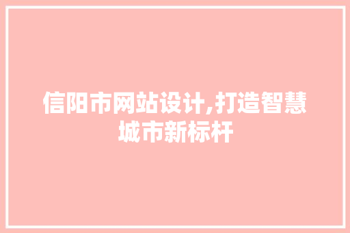 信阳市网站设计,打造智慧城市新标杆