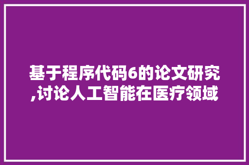基于程序代码6的论文研究,讨论人工智能在医疗领域的应用前景