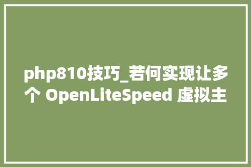 php810技巧_若何实现让多个 OpenLiteSpeed 虚拟主机支持 HTTPS