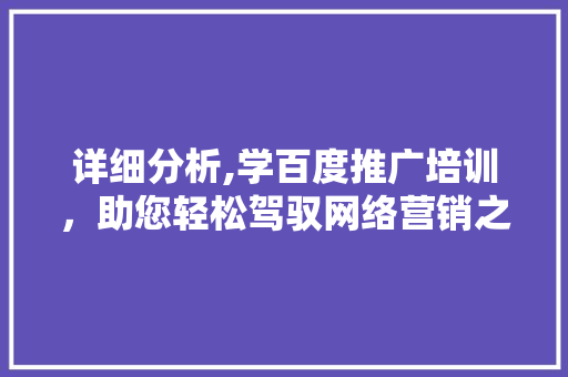 详细分析,学百度推广培训，助您轻松驾驭网络营销之路