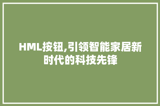 HML按钮,引领智能家居新时代的科技先锋