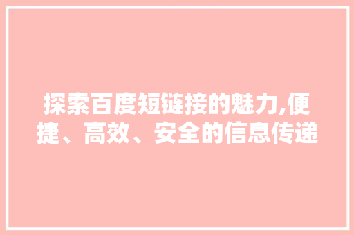 探索百度短链接的魅力,便捷、高效、安全的信息传递方式