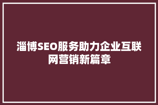淄博SEO服务助力企业互联网营销新篇章