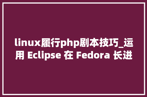 linux履行php剧本技巧_运用 Eclipse 在 Fedora 长进行 PHP 开拓