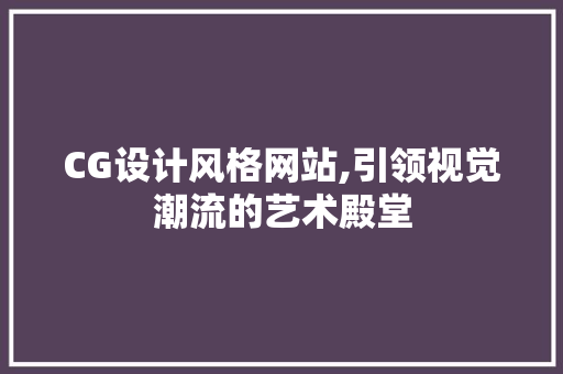 CG设计风格网站,引领视觉潮流的艺术殿堂 CG设计风格网站,引领视觉潮流的艺术殿堂 网站推广