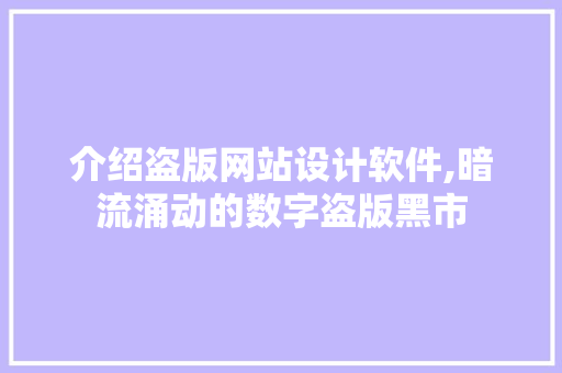 介绍盗版网站设计软件,暗流涌动的数字盗版黑市 介绍盗版网站设计软件,暗流涌动的数字盗版黑市 Web前端