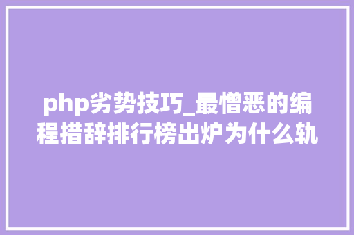 php劣势技巧_最憎恶的编程措辞排行榜出炉为什么轨范员对php又爱又恨